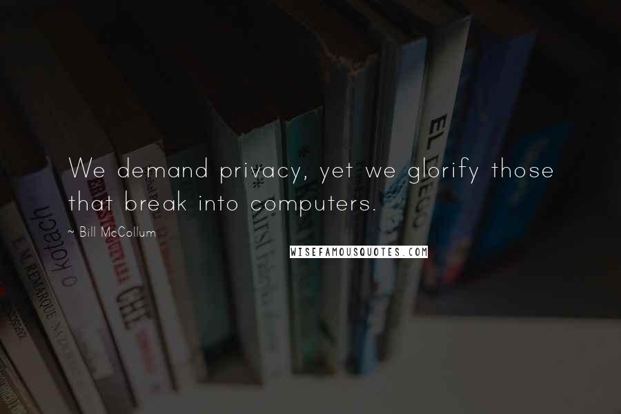 Bill McCollum Quotes: We demand privacy, yet we glorify those that break into computers.