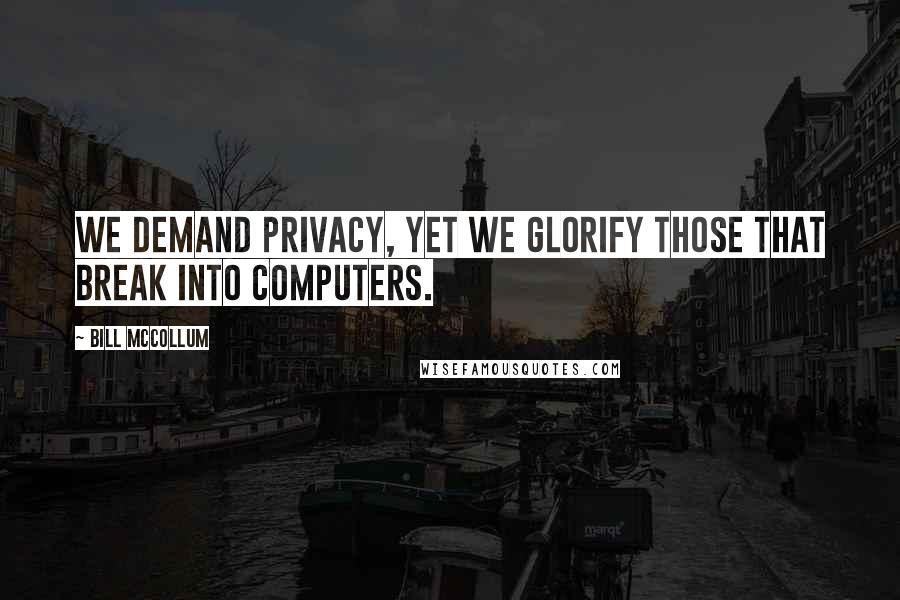 Bill McCollum Quotes: We demand privacy, yet we glorify those that break into computers.