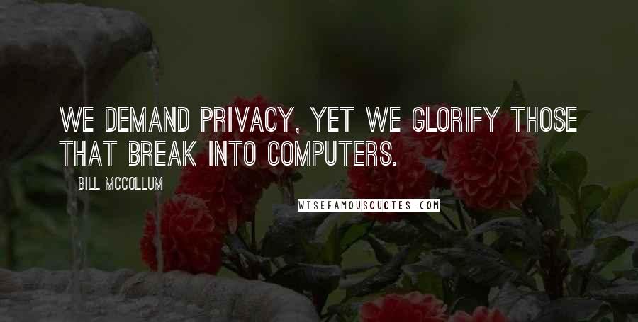 Bill McCollum Quotes: We demand privacy, yet we glorify those that break into computers.