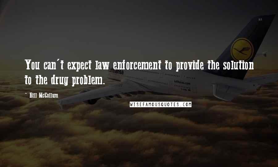 Bill McCollum Quotes: You can't expect law enforcement to provide the solution to the drug problem.