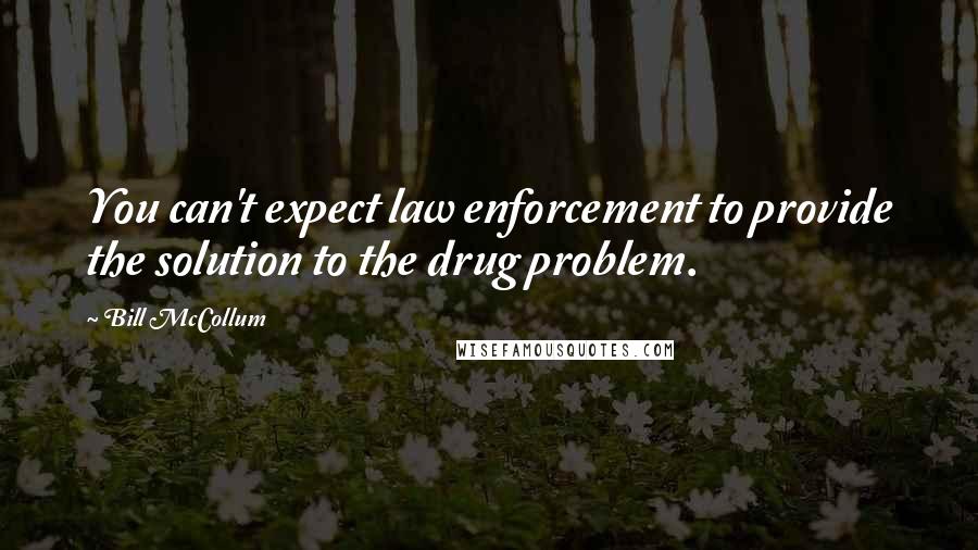 Bill McCollum Quotes: You can't expect law enforcement to provide the solution to the drug problem.