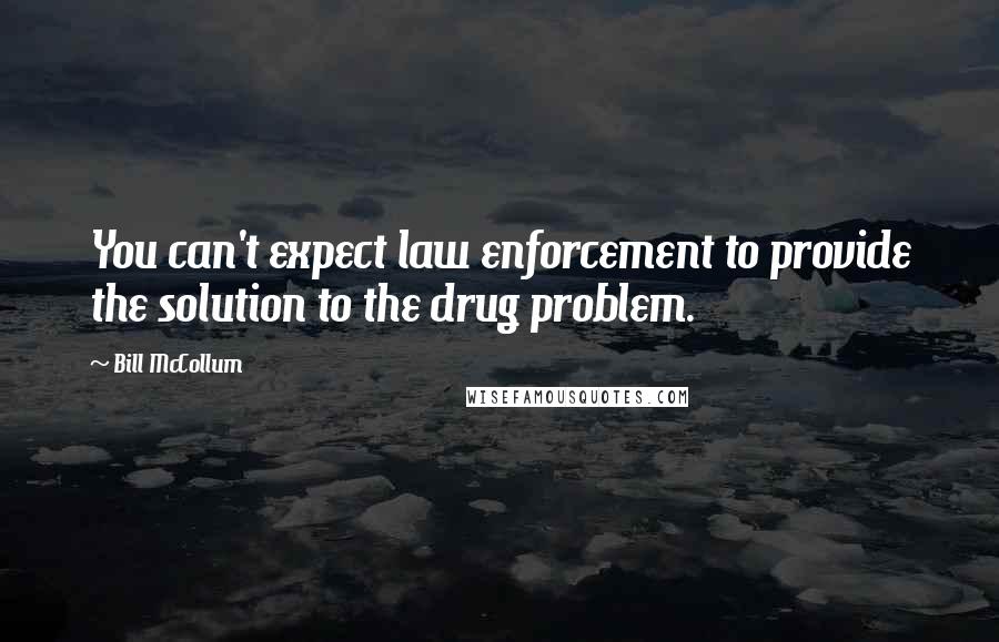 Bill McCollum Quotes: You can't expect law enforcement to provide the solution to the drug problem.