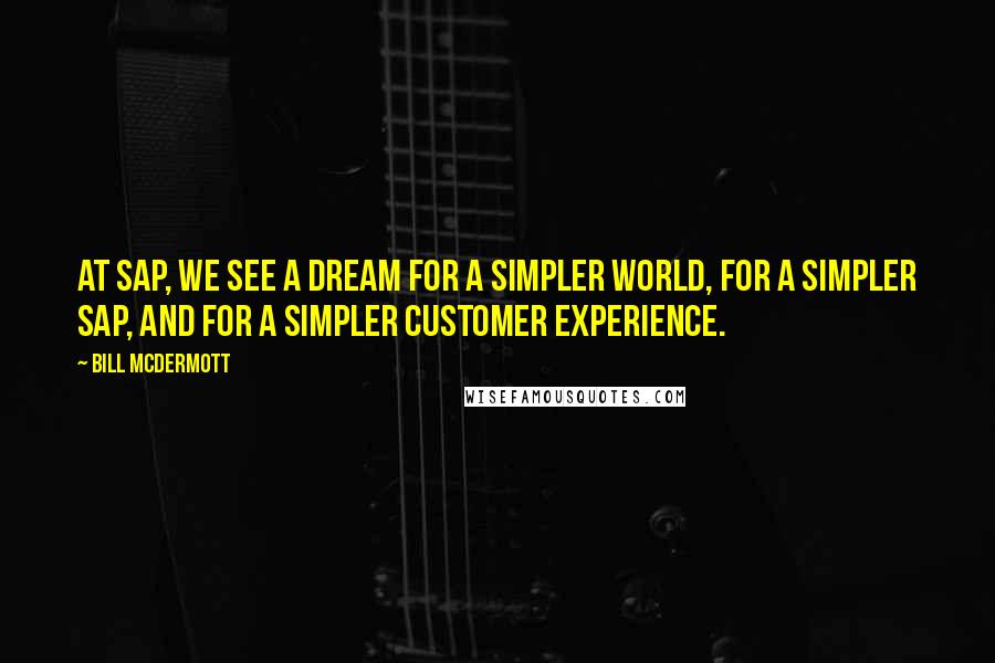 Bill McDermott Quotes: At SAP, we see a dream for a simpler world, for a simpler SAP, and for a simpler customer experience.