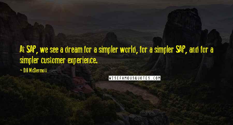 Bill McDermott Quotes: At SAP, we see a dream for a simpler world, for a simpler SAP, and for a simpler customer experience.
