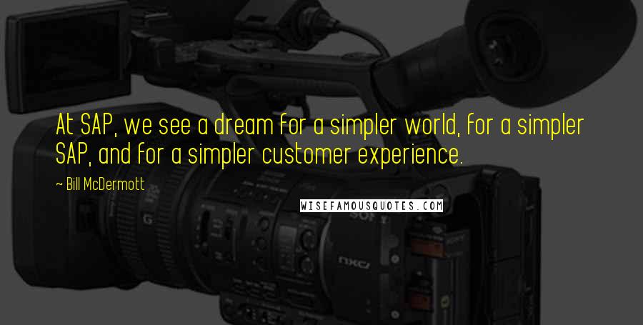 Bill McDermott Quotes: At SAP, we see a dream for a simpler world, for a simpler SAP, and for a simpler customer experience.