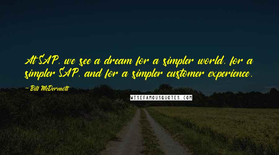 Bill McDermott Quotes: At SAP, we see a dream for a simpler world, for a simpler SAP, and for a simpler customer experience.