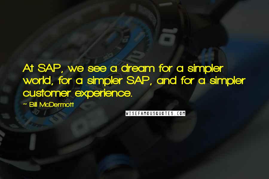 Bill McDermott Quotes: At SAP, we see a dream for a simpler world, for a simpler SAP, and for a simpler customer experience.