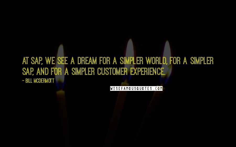Bill McDermott Quotes: At SAP, we see a dream for a simpler world, for a simpler SAP, and for a simpler customer experience.