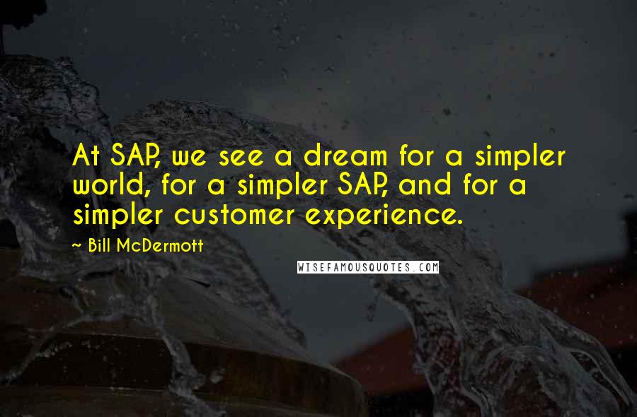 Bill McDermott Quotes: At SAP, we see a dream for a simpler world, for a simpler SAP, and for a simpler customer experience.