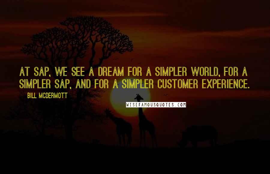 Bill McDermott Quotes: At SAP, we see a dream for a simpler world, for a simpler SAP, and for a simpler customer experience.