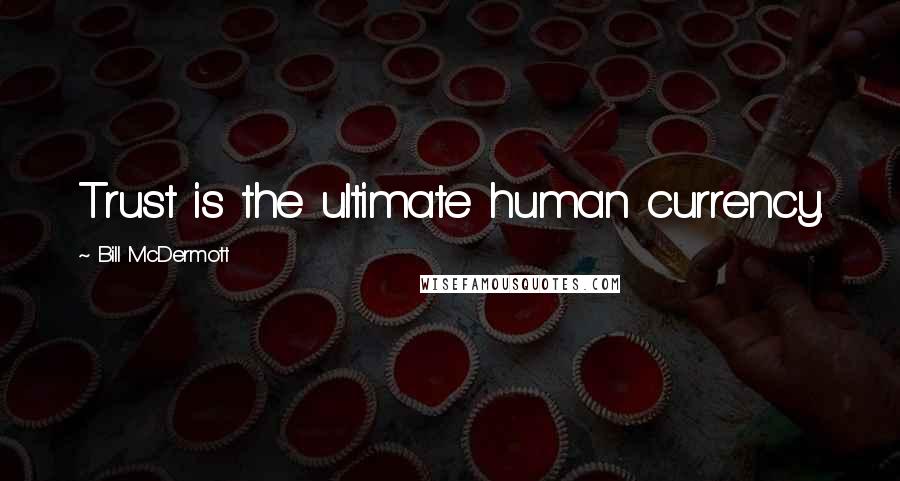 Bill McDermott Quotes: Trust is the ultimate human currency.