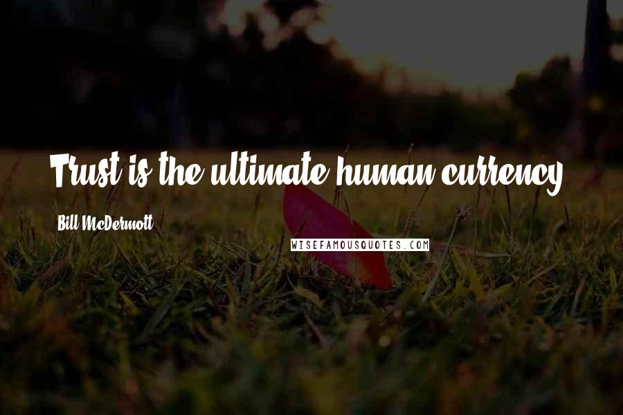 Bill McDermott Quotes: Trust is the ultimate human currency.