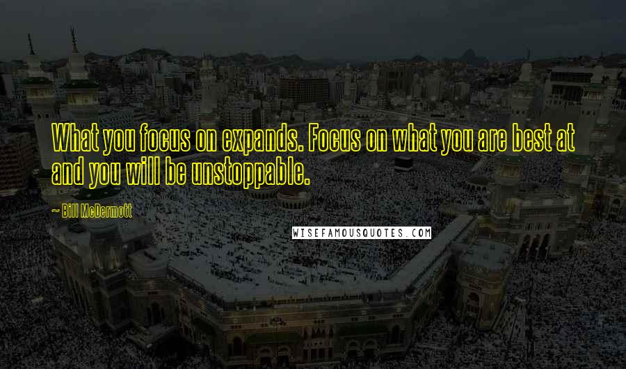 Bill McDermott Quotes: What you focus on expands. Focus on what you are best at and you will be unstoppable.