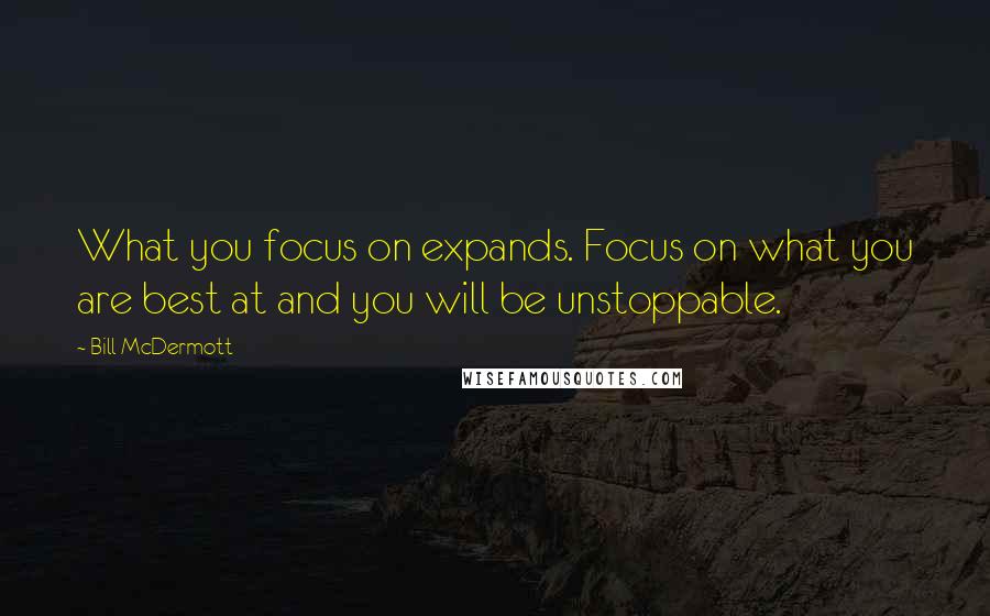 Bill McDermott Quotes: What you focus on expands. Focus on what you are best at and you will be unstoppable.