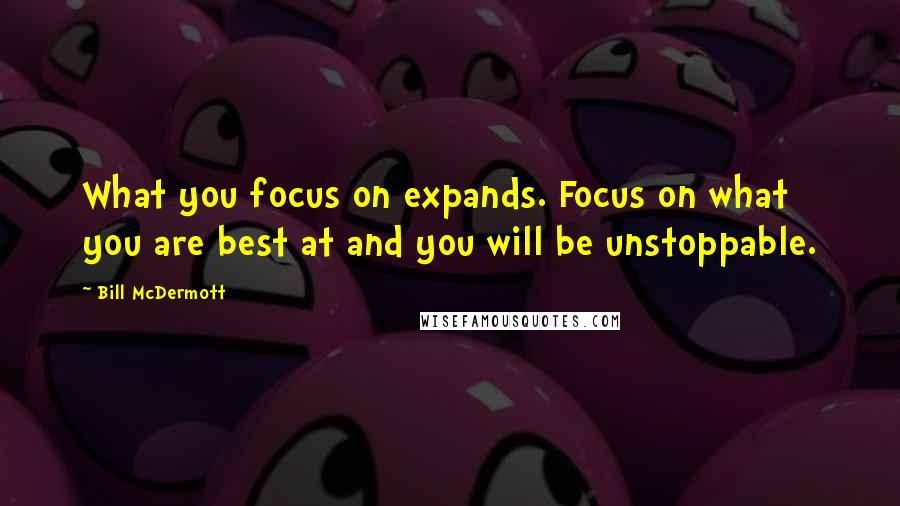 Bill McDermott Quotes: What you focus on expands. Focus on what you are best at and you will be unstoppable.