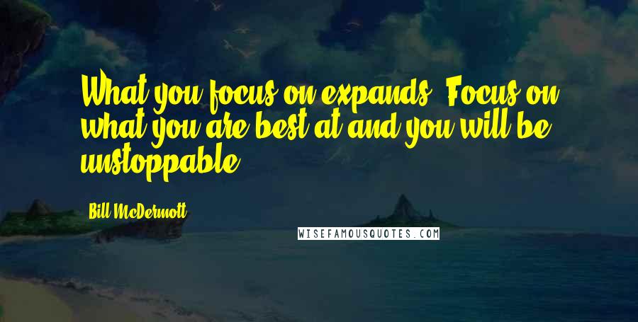 Bill McDermott Quotes: What you focus on expands. Focus on what you are best at and you will be unstoppable.