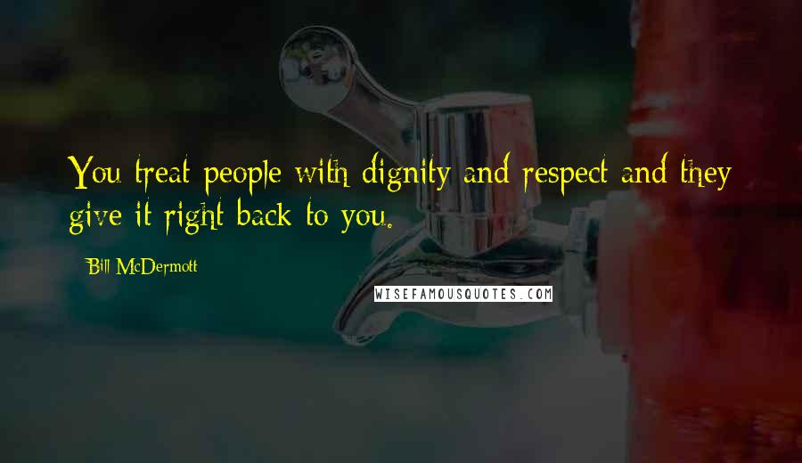 Bill McDermott Quotes: You treat people with dignity and respect and they give it right back to you.