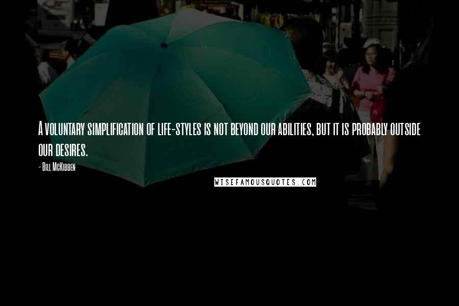 Bill McKibben Quotes: A voluntary simplification of life-styles is not beyond our abilities, but it is probably outside our desires.