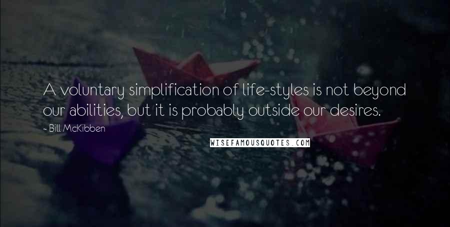 Bill McKibben Quotes: A voluntary simplification of life-styles is not beyond our abilities, but it is probably outside our desires.