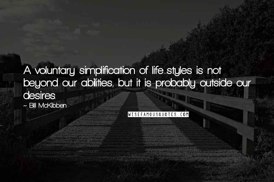 Bill McKibben Quotes: A voluntary simplification of life-styles is not beyond our abilities, but it is probably outside our desires.