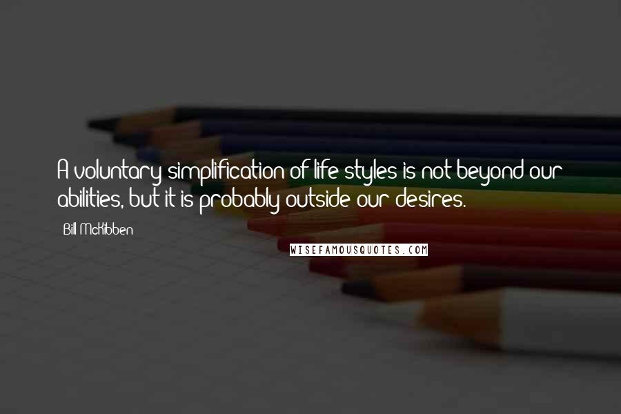 Bill McKibben Quotes: A voluntary simplification of life-styles is not beyond our abilities, but it is probably outside our desires.