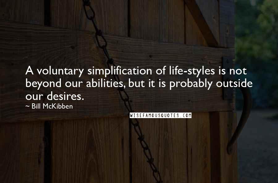 Bill McKibben Quotes: A voluntary simplification of life-styles is not beyond our abilities, but it is probably outside our desires.