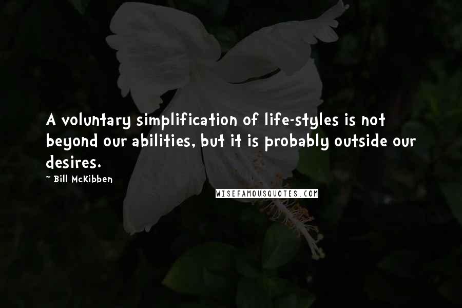 Bill McKibben Quotes: A voluntary simplification of life-styles is not beyond our abilities, but it is probably outside our desires.