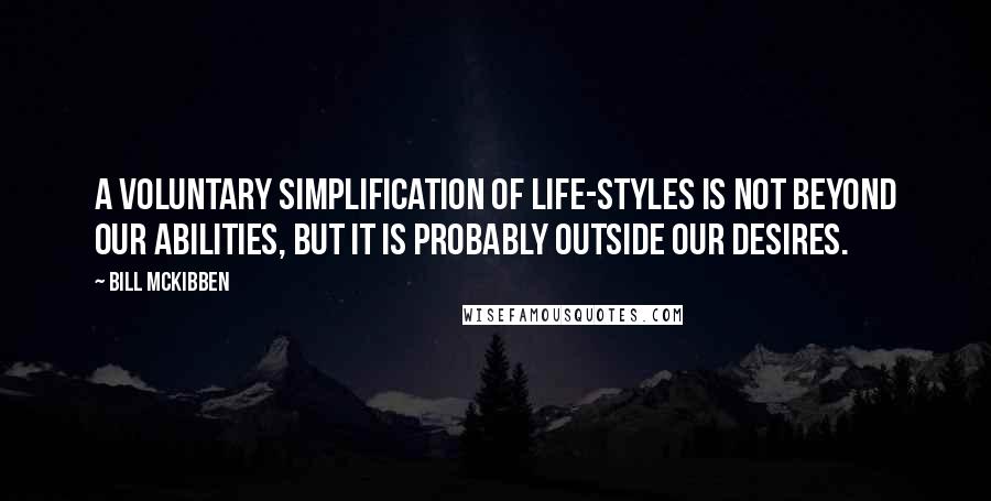 Bill McKibben Quotes: A voluntary simplification of life-styles is not beyond our abilities, but it is probably outside our desires.