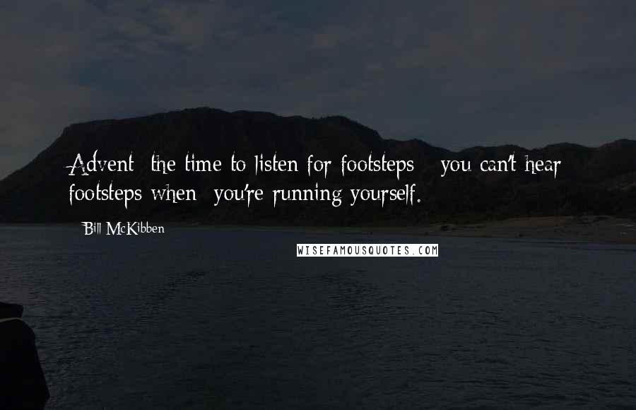 Bill McKibben Quotes: Advent: the time to listen for footsteps - you can't hear footsteps when  you're running yourself.
