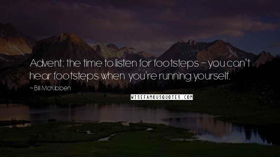 Bill McKibben Quotes: Advent: the time to listen for footsteps - you can't hear footsteps when  you're running yourself.