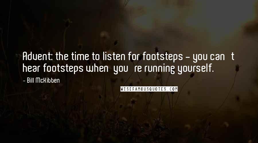 Bill McKibben Quotes: Advent: the time to listen for footsteps - you can't hear footsteps when  you're running yourself.