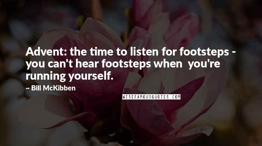 Bill McKibben Quotes: Advent: the time to listen for footsteps - you can't hear footsteps when  you're running yourself.