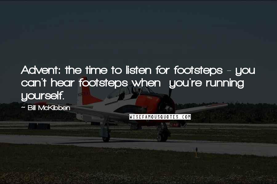 Bill McKibben Quotes: Advent: the time to listen for footsteps - you can't hear footsteps when  you're running yourself.