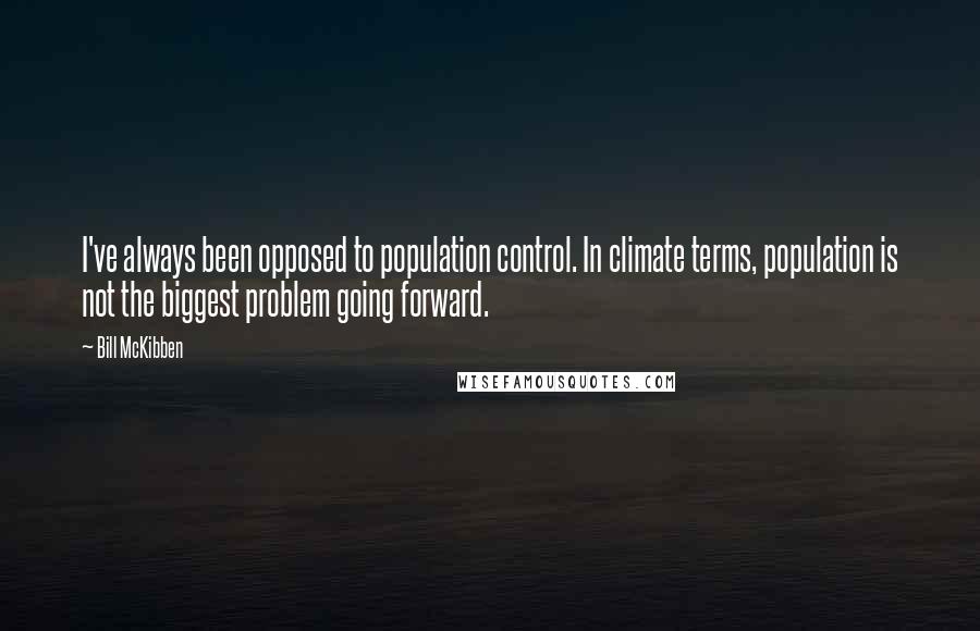 Bill McKibben Quotes: I've always been opposed to population control. In climate terms, population is not the biggest problem going forward.