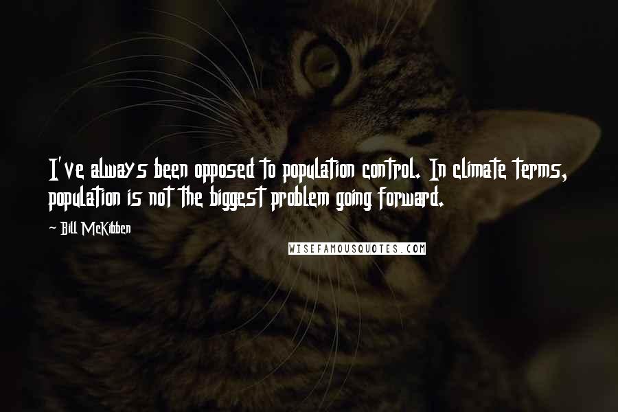 Bill McKibben Quotes: I've always been opposed to population control. In climate terms, population is not the biggest problem going forward.