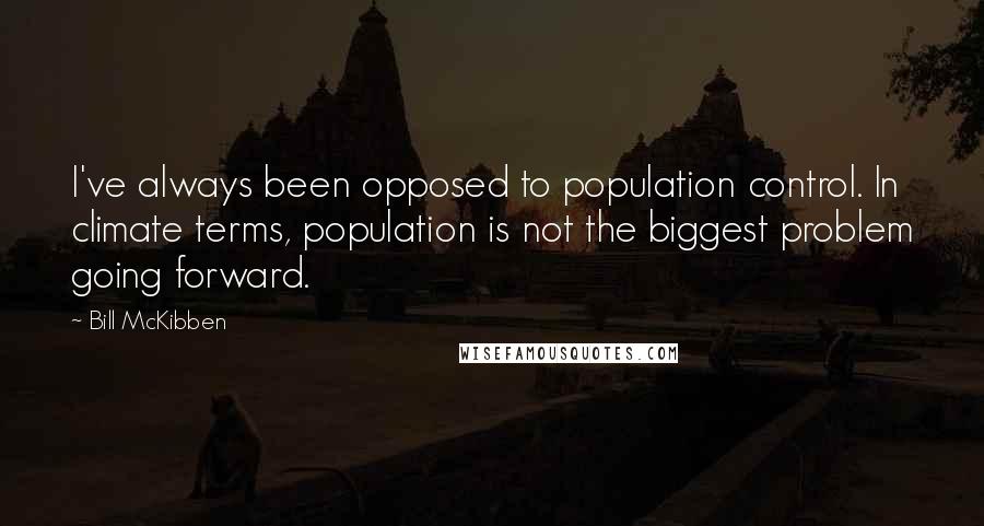 Bill McKibben Quotes: I've always been opposed to population control. In climate terms, population is not the biggest problem going forward.