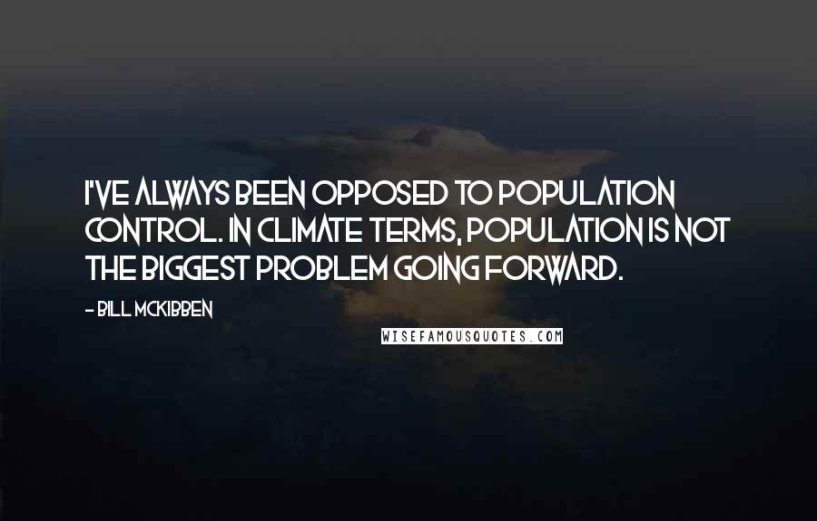 Bill McKibben Quotes: I've always been opposed to population control. In climate terms, population is not the biggest problem going forward.