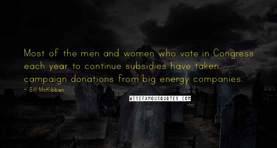 Bill McKibben Quotes: Most of the men and women who vote in Congress each year to continue subsidies have taken campaign donations from big energy companies.