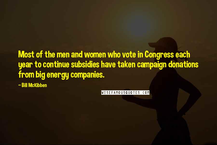 Bill McKibben Quotes: Most of the men and women who vote in Congress each year to continue subsidies have taken campaign donations from big energy companies.