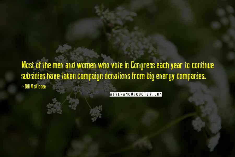 Bill McKibben Quotes: Most of the men and women who vote in Congress each year to continue subsidies have taken campaign donations from big energy companies.