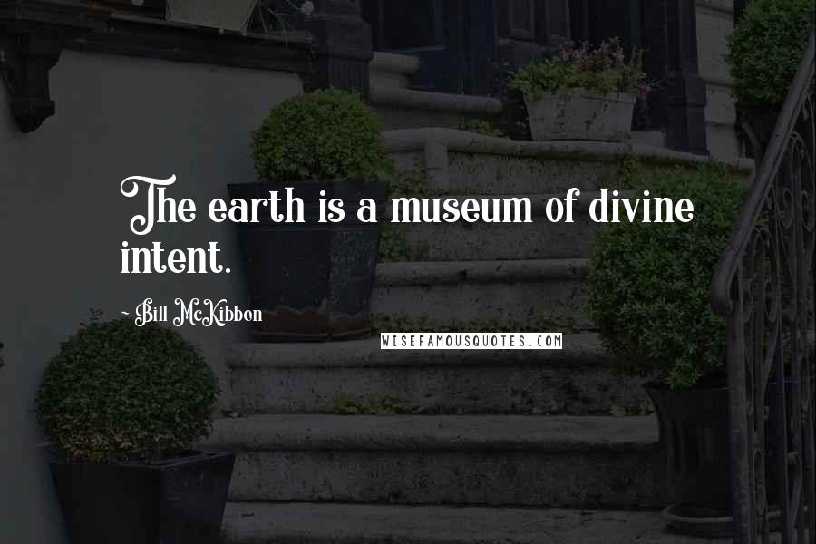 Bill McKibben Quotes: The earth is a museum of divine intent.