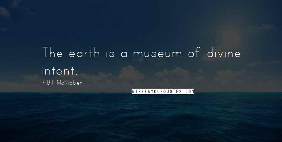 Bill McKibben Quotes: The earth is a museum of divine intent.