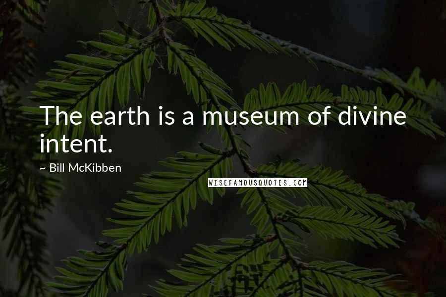 Bill McKibben Quotes: The earth is a museum of divine intent.