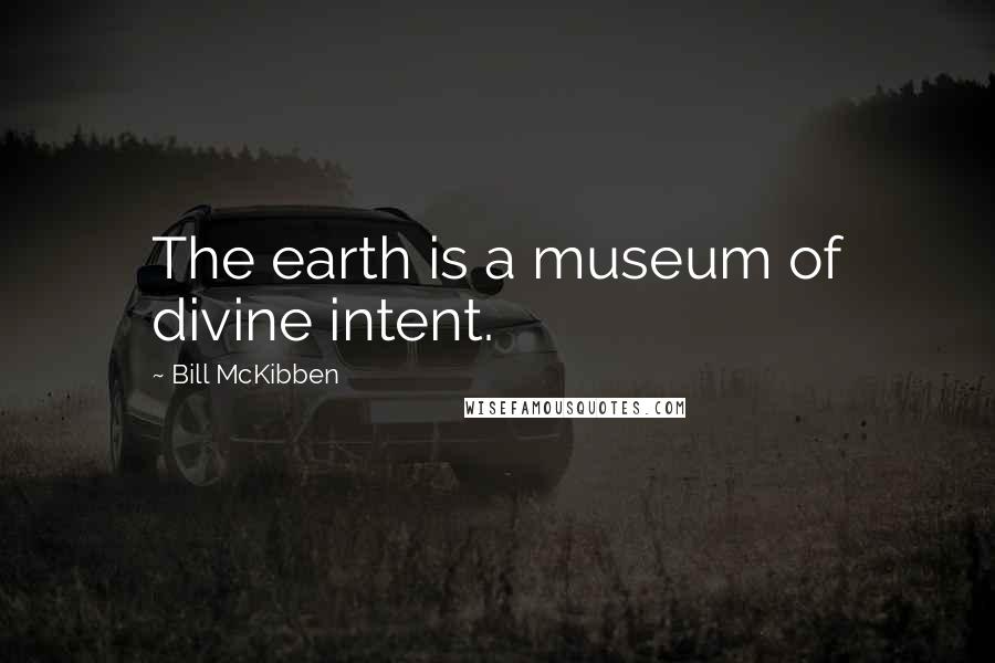 Bill McKibben Quotes: The earth is a museum of divine intent.