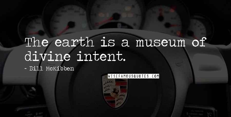 Bill McKibben Quotes: The earth is a museum of divine intent.