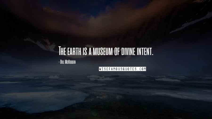 Bill McKibben Quotes: The earth is a museum of divine intent.