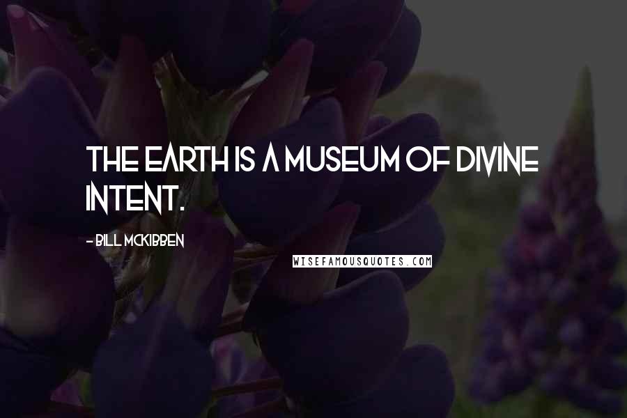 Bill McKibben Quotes: The earth is a museum of divine intent.