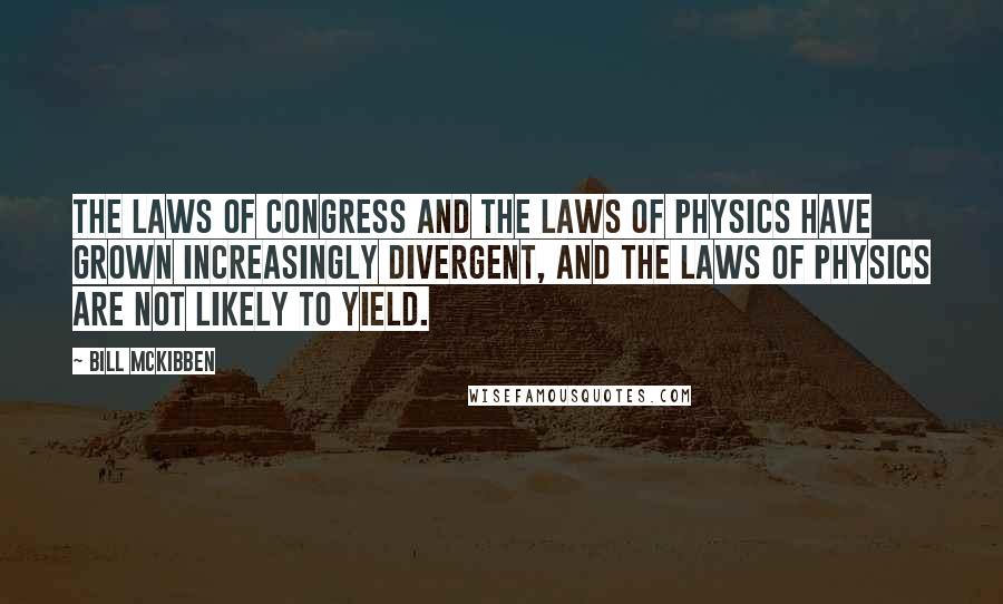 Bill McKibben Quotes: The laws of Congress and the laws of physics have grown increasingly divergent, and the laws of physics are not likely to yield.