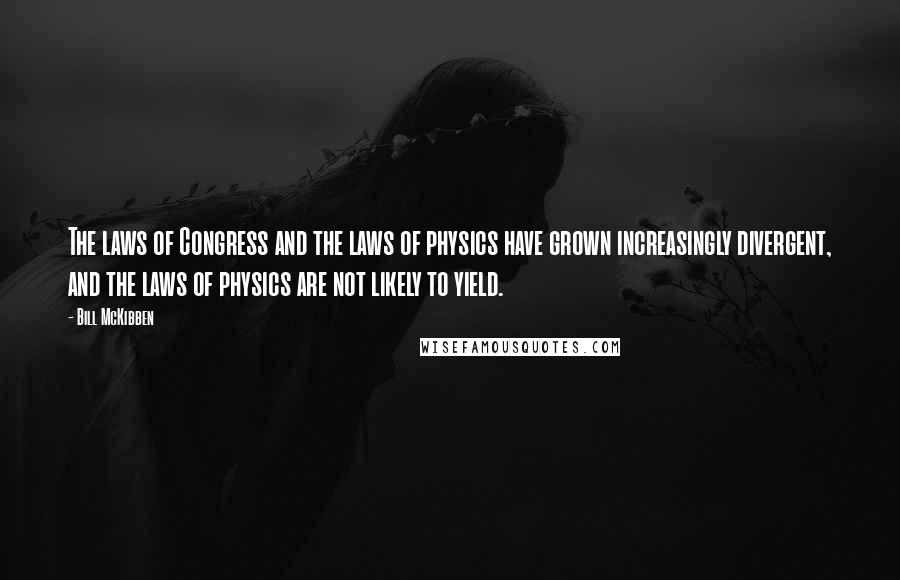 Bill McKibben Quotes: The laws of Congress and the laws of physics have grown increasingly divergent, and the laws of physics are not likely to yield.