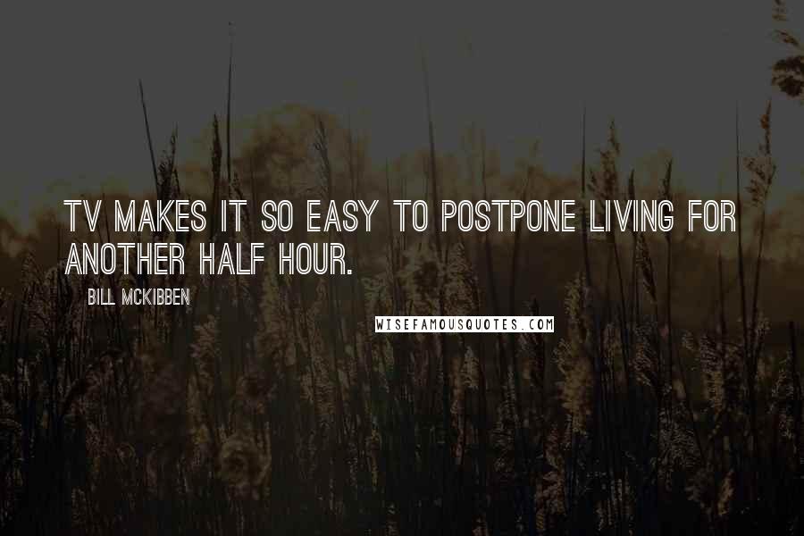 Bill McKibben Quotes: TV makes it so easy to postpone living for another half hour.